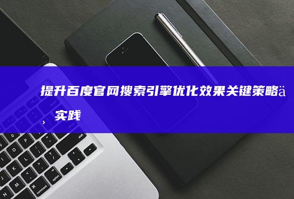 提升百度官网搜索引擎优化效果：关键策略与实践